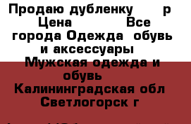 Продаю дубленку 52-54р › Цена ­ 7 000 - Все города Одежда, обувь и аксессуары » Мужская одежда и обувь   . Калининградская обл.,Светлогорск г.